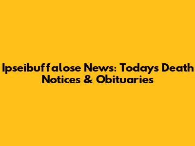 Ipseibuffalose News: Today's Death Notices & Obituaries