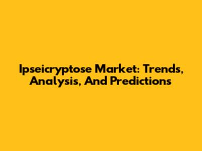 Ipseicryptose Market: Trends, Analysis, And Predictions