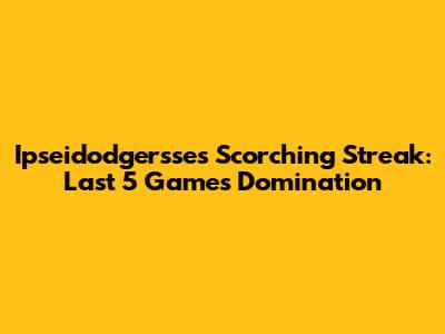 Ipseidodgersse's Scorching Streak: Last 5 Games Domination