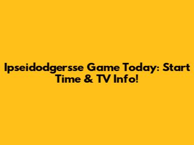 Ipseidodgersse Game Today: Start Time & TV Info!