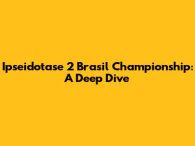 Ipseidotase 2 Brasil Championship: A Deep Dive