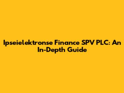 Ipseielektronse Finance SPV PLC: An In-Depth Guide