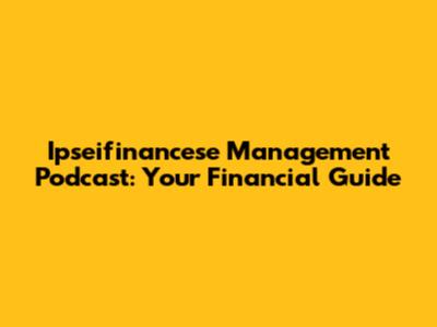 Ipseifinancese Management Podcast: Your Financial Guide