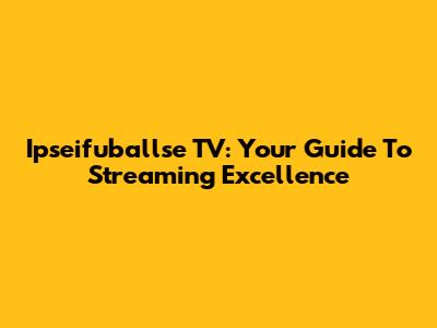 Ipseifuballse TV: Your Guide To Streaming Excellence