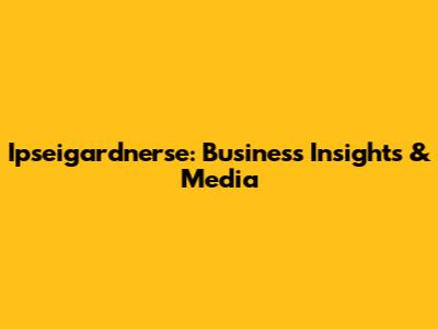 Ipseigardnerse: Business Insights & Media