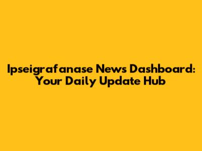 Ipseigrafanase News Dashboard: Your Daily Update Hub