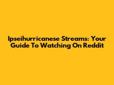 Ipseihurricanese Streams: Your Guide To Watching On Reddit