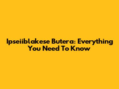 Ipseiiblakese Butera: Everything You Need To Know