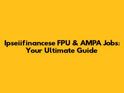 Ipseiifinancese FPU & AMPA Jobs: Your Ultimate Guide