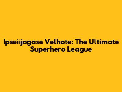 Ipseiijogase Velhote: The Ultimate Superhero League