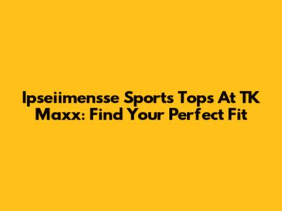 Ipseiimensse Sports Tops At TK Maxx: Find Your Perfect Fit