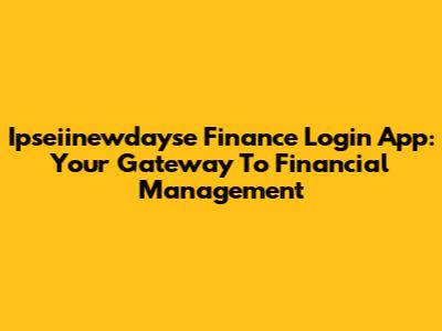 Ipseiinewdayse Finance Login App: Your Gateway To Financial Management