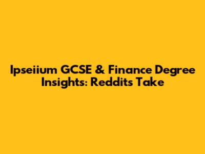 Ipseiium GCSE & Finance Degree Insights: Reddit's Take