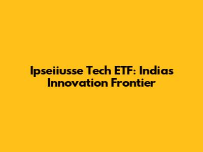 Ipseiiusse Tech ETF: India's Innovation Frontier
