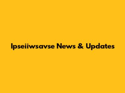 Ipseiiwsavse News & Updates
