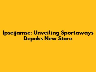 Ipseijamse: Unveiling Sportaways Depok's New Store