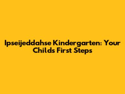 Ipseijeddahse Kindergarten: Your Child's First Steps