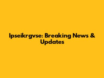 Ipseikrgvse: Breaking News & Updates