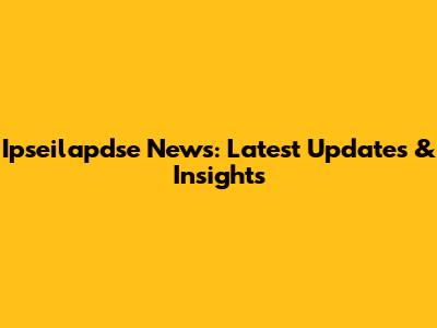 Ipseilapdse News: Latest Updates & Insights