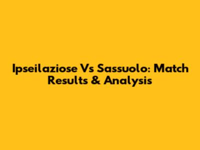 Ipseilaziose Vs Sassuolo: Match Results & Analysis