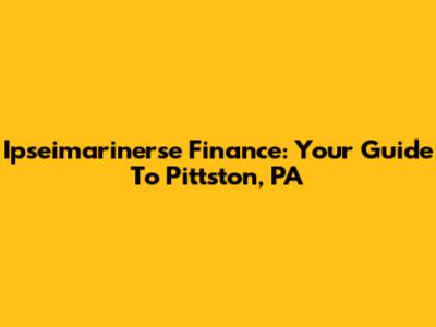 Ipseimarinerse Finance: Your Guide To Pittston, PA