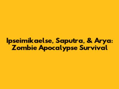 Ipseimikaelse, Saputra, & Arya: Zombie Apocalypse Survival