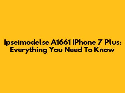 Ipseimodelse A1661 IPhone 7 Plus: Everything You Need To Know