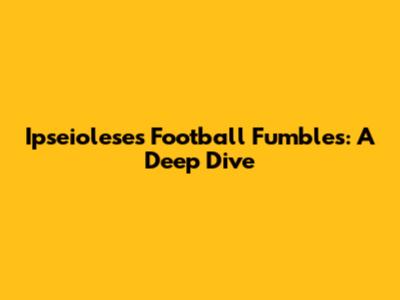 Ipseiolese's Football Fumbles: A Deep Dive