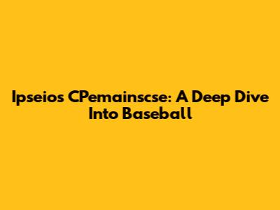 Ipseios CPemainscse: A Deep Dive Into Baseball