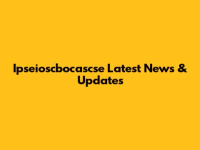 Ipseioscbocascse Latest News & Updates