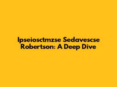 Ipseiosctmzse Sedavescse Robertson: A Deep Dive