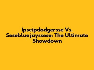 Ipseipdodgersse Vs. Sesebluejayssese: The Ultimate Showdown