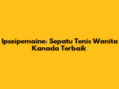 Ipseipemaine: Sepatu Tenis Wanita Kanada Terbaik