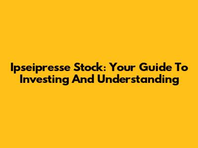 Ipseipresse Stock: Your Guide To Investing And Understanding