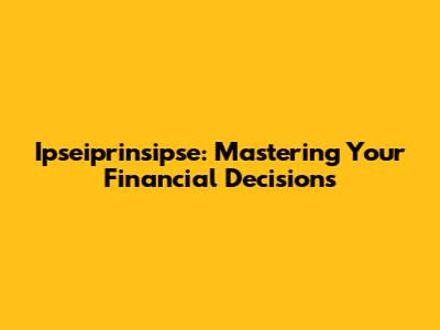 Ipseiprinsipse: Mastering Your Financial Decisions