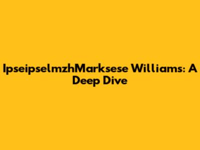 IpseipselmzhMarksese Williams: A Deep Dive
