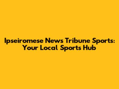 Ipseiromese News Tribune Sports: Your Local Sports Hub