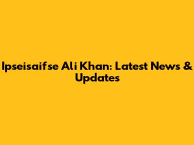 Ipseisaifse Ali Khan: Latest News & Updates