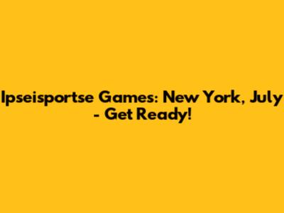 Ipseisportse Games: New York, July - Get Ready!