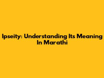 Ipseity: Understanding Its Meaning In Marathi