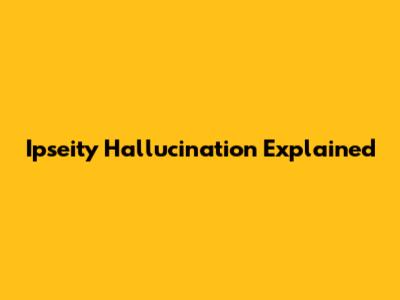 Ipseity Hallucination Explained