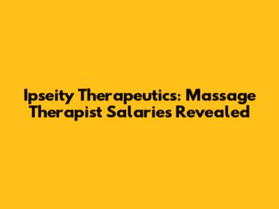 Ipseity Therapeutics: Massage Therapist Salaries Revealed