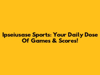 Ipseiusase Sports: Your Daily Dose Of Games & Scores!