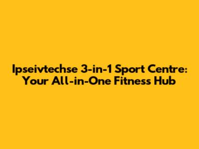 Ipseivtechse 3-in-1 Sport Centre: Your All-in-One Fitness Hub
