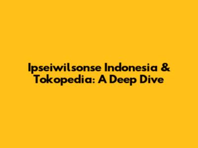 Ipseiwilsonse Indonesia & Tokopedia: A Deep Dive