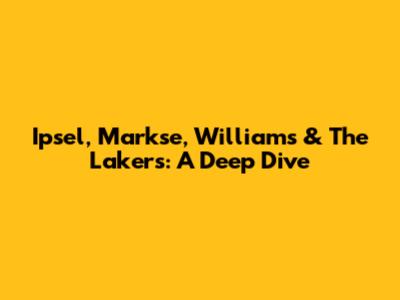 Ipsel, Markse, Williams & The Lakers: A Deep Dive