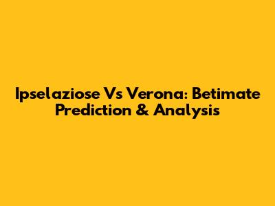 Ipselaziose Vs Verona: Betimate Prediction & Analysis