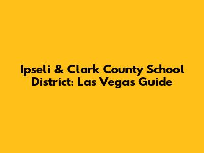 Ipseli & Clark County School District: Las Vegas Guide