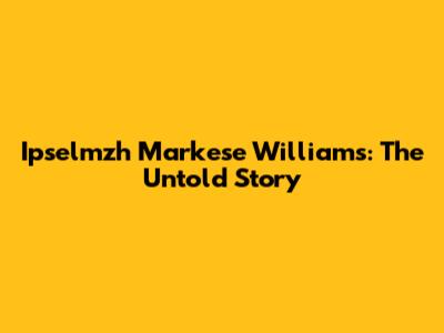 Ipselmzh Markese Williams: The Untold Story