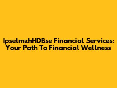 IpselmzhHDBse Financial Services: Your Path To Financial Wellness